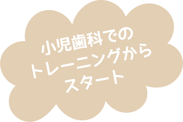 小児歯科でのトレーニングからスタート
